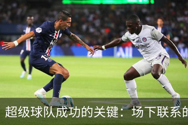 超级球队成功的关键：场下联系的重要性分析